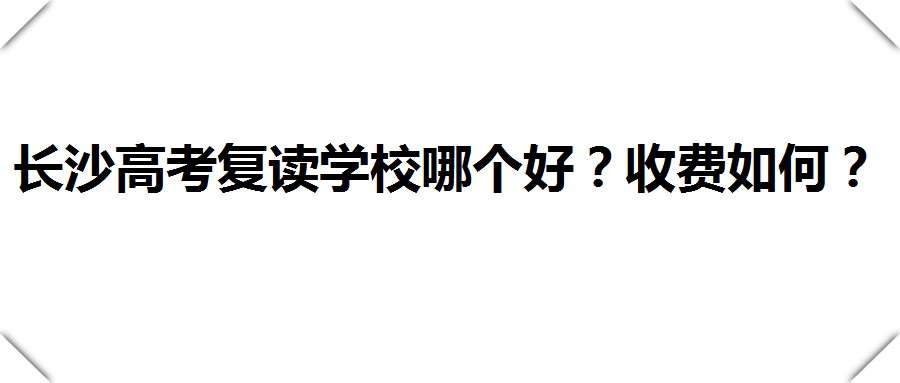 长沙高考复读学校哪个好？收费如何？