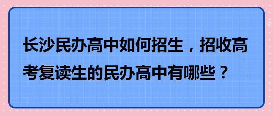 长沙民办高中如何招生，招收高考复读生的民办高中有哪些？