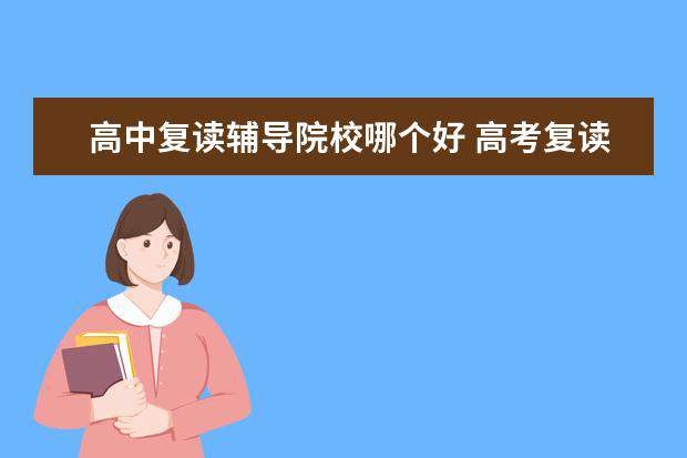 高中复读辅导院校哪个好 高考复读生是去机构还是学校?应该怎么选择? - 百度...