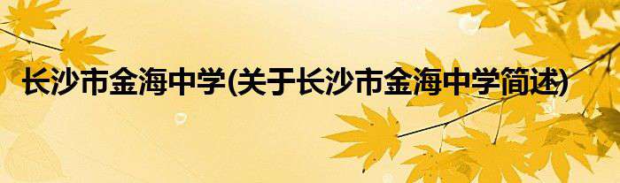 长沙市金海高级复读部 长沙市金海中学(关于长沙市金海中学简述)