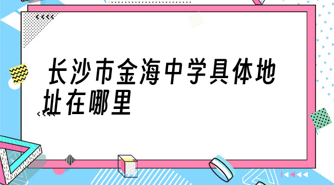 长沙市金海中学具体地址在哪里